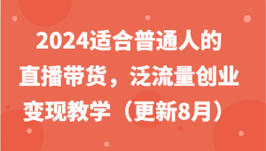2024适合普通人的直播带货,泛流量创业变现教学(更新8月)-屈原聊项目