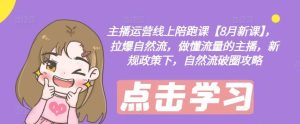 主播运营线上陪跑课【8月新课】，拉爆自然流，做懂流量的主播，新规政策下，自然流破圈攻略-屈原聊项目