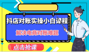 抖店财务对账实操小白课程，解决你的电商对账难题！-屈原聊项目