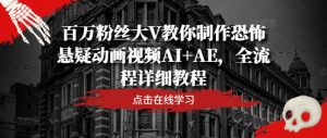 百万粉丝大V教你制作恐怖悬疑动画视频AI+AE，全流程详细教程-屈原聊项目