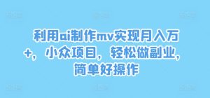 利用ai制作mv实现月入万+,小众项目,轻松做副业,简单好操作-屈原聊项目