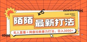 (12148期)日入3000+,陌陌最新无人直播+网盘拉新打法,落地教程-屈原聊项目