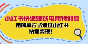 小红书快速赚钱电商特训营：用简单方式通过小红书快速变现！（55节）-屈原聊项目