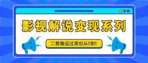影视解说变现系列,二剪搬运过原创从0到1,喂饭式教程-屈原聊项目
