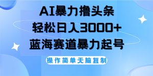 (12181期)AI撸头条,轻松日入3000+无脑操作,当天起号,第二天见收益-屈原聊项目