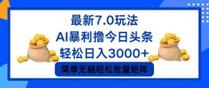 (12191期)今日头条7.0最新暴利玩法,轻松日入3000+-屈原聊项目