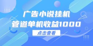 （12198期）广告小说挂机管道单机收益1000+-屈原聊项目