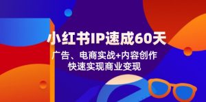 (12202期)小红书 IP速成60天:广告、电商实战+内容创作,快速实现商业变现-屈原聊项目