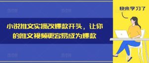 小说推文实操改爆款开头,让你的推文视频更容易成为爆款-屈原聊项目