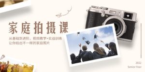 （12246期）家庭拍摄课，从基础到进阶，视频教学+实战训练，让你拍出不一样的家庭照片-屈原聊项目