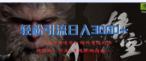 轻松引流日入3k，《黑神话悟空》游戏变现的终极指南!引流+变现终极指南-屈原聊项目
