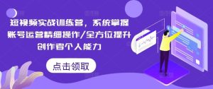 短视频实战训练营，系统掌握账号运营精细操作/全方位提升创作者个人能力-屈原聊项目