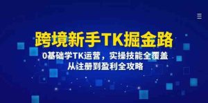 跨境新手TK掘金路：0基础学TK运营，实操技能全覆盖，从注册到盈利全攻略-屈原聊项目