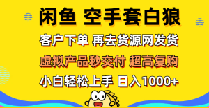 （12334期）闲鱼空手套白狼 客户下单 再去货源网发货 秒交付 高复购 轻松上手 日入…-屈原聊项目