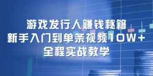 (12336期)游戏发行人赚钱秘籍:新手入门到单条视频10W+,全程实战教学-屈原聊项目