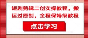 短剧剪辑二创实操教程,搬运过原创,全程保姆级教程-屈原聊项目