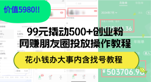 (12431期)99元撬动500+创业粉,网赚朋友圈投放操作教程价值5980!花小钱办大事内…-屈原聊项目