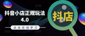 抖音小店正规玩法4.0(更新8月),帮助你更好地理解和应对电商抖店的运营-屈原聊项目