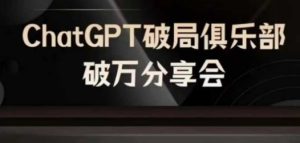 AI破局俱乐部-ChatGPT破局俱乐部破万分享会,AI时代来临,未来已来-屈原聊项目