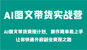 AI图文带货实战营-AI图文带货变现计划,操作简单易上手,让你快速开启副业变现之路-屈原聊项目
