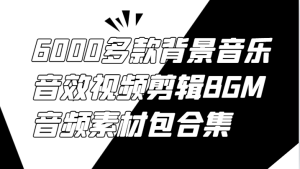 6000多款背景音乐音效视频剪辑BGM音频素材包合集-屈原聊项目