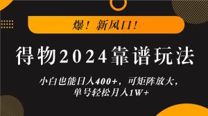 爆!新风口!小白也能日入400+,得物2024靠谱玩法,可矩阵放大,单号轻松月入1W+-屈原聊项目