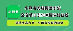 小绿书无脑搬运引流,全自动日引500精准创业粉,微信生态内又一个闷声发财的机会【揭秘】-屈原聊项目