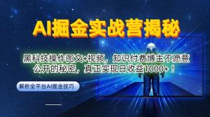 AI掘金实战营:黑科技操作图文+视频,知识付费博主不愿意公开的秘密,真正实现日收益1k【揭秘】-屈原聊项目