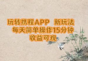 玩转携程APP,新玩法,每天简单操作15分钟,收益可观-屈原聊项目