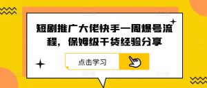 短剧推广大佬快手一周爆号流程,保姆级干货经验分享-屈原聊项目
