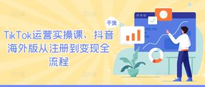 TikTok运营实操课,抖音海外版从注册到变现全流程-屈原聊项目