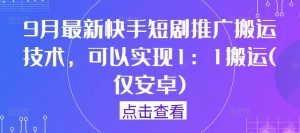 9月最新快手短剧推广搬运技术,可以实现1:1搬运(仅安卓)-屈原聊项目