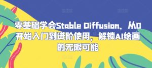零基础学会Stable Diffusion,从0开始入门到进阶使用,解锁AI绘画的无限可能-屈原聊项目
