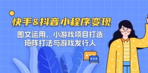 快手&抖音-小程序变现 图文运用/小游戏项目打造/矩阵打法与游戏发行人-屈原聊项目