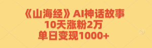 《山海经》AI神话故事,10天涨粉2万,单日变现1000+-屈原聊项目