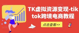 TK虚拟资源变现-tiktok跨境电商教程-屈原聊项目