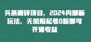 头条搬砖项目,2024内部新玩法,无风险起号0粉即可开通收益-屈原聊项目