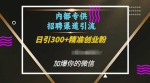 内部招聘渠道日引流300+创业粉，加爆你的微信【揭秘】-屈原聊项目