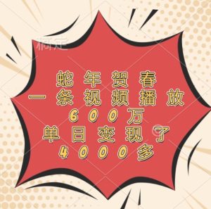 蛇年贺春，一条视频播放600万，单日变现了4000多-屈原聊项目