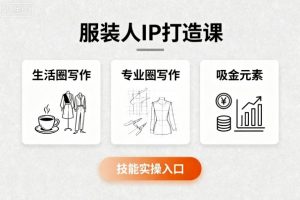 服装人IP打造课，文案创富+生活圈写作+专业圈写作+服装人专属+吸金元素+技能实操-屈原聊项目