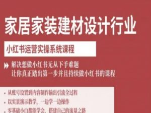 家居家装建材设计行业小红书运营实操系统课程，解决想做小红书无从下手难题让你真正踏出第一步-屈原聊项目