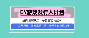 DY游戏发行人计划，25年最新风口，单日变现1000+-屈原聊项目