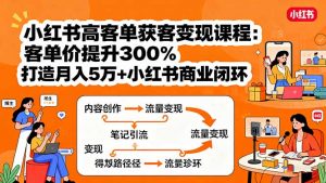 小红书高客单获客变现课程：客单价提升300%，打造月入10万+小红书商业闭环-屈原聊项目