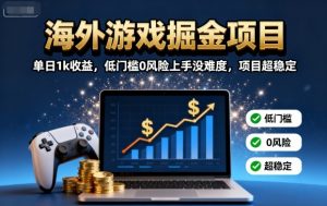 海外游戏掘金项目：单日1k收益，低门槛0风险上手没难度，项目超稳定【揭秘】-屈原聊项目