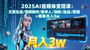 2025AI自媒体变现课:文案生成/视频制作/数字人/涨粉/选品/橱窗+商单月入3w-屈原聊项目