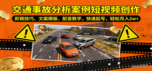 交通事故分析案例短视频创作，剪辑技巧、文案模板、配音教学，快速起号，轻松月入2w+-屈原聊项目
