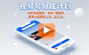 视频号分成计划懒人玩法，10秒生成视频，手机一键操作，新手小白轻松上手，日入1K【揭秘】-屈原聊项目