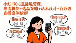 小红书0-1直播运营课:推流机制+选品策略+话术设计+百万级直播案例拆解-屈原聊项目