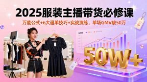 2025服装主播带货必修课，万能公式+6大逼单技巧+实战演练，单场GMV破50万-屈原聊项目