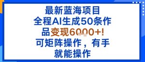 最新蓝海项目：全程AI生成50条作品变现6k+，可矩阵操作，有手就能操作-屈原聊项目